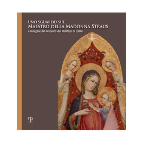 Alice Chiostrini - Uno sguardo sul Maestro della Madonna Straus. A margine del restauro del Polittico di Citille. Ediz. illustrata - Foto 1