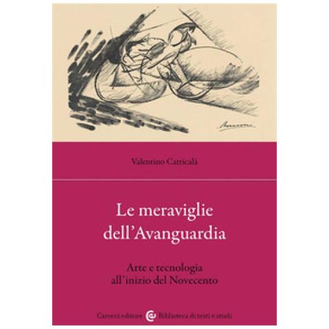 Valentino Catricalà - Le Meraviglie Dell'avanguardia. Arte E Tecnologia All'inizio Del Novecento - Foto 1