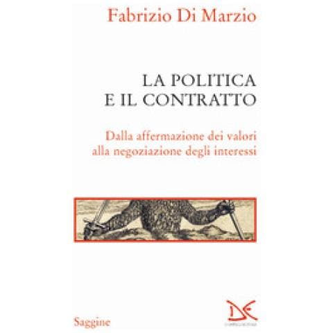 Fabrizio Di Marzio - La Politica E Il Contratto. Dalla Affermazione Dei Valori Alla Negoziazione Degli Interessi - Foto 1