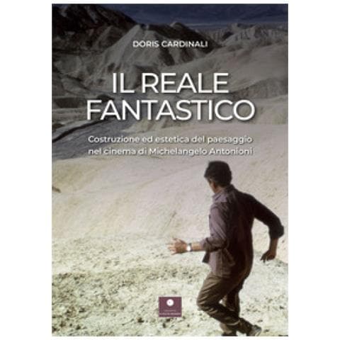 Doris Cardinali - Il Reale Fantastico. Costruzione Ed Estetica Del Paesaggio Nel Cinema Di Michelangelo Antonioni - Foto 1