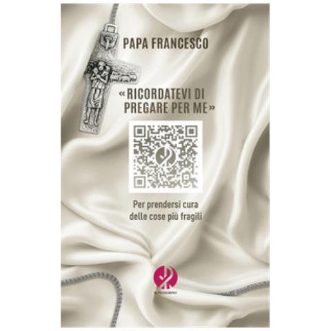 Papa Francesco (jorge Mario Bergoglio) - «ricordatevi Di Pregare Per Me». Per Prendersi Cura Delle Cose Più Fragili - Foto 1
