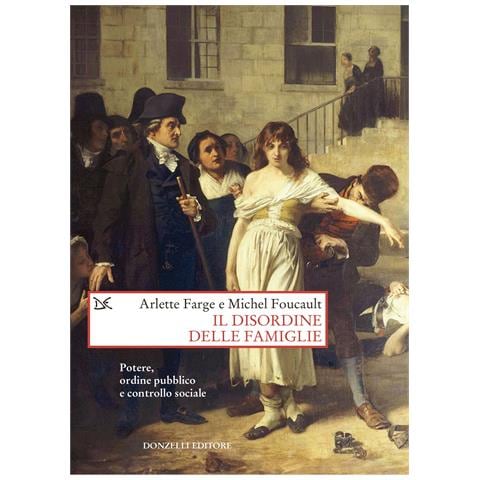 Arlette Farge - Il disordine delle famiglie. Potere, ordine pubblico e controllo sociale - Foto 1