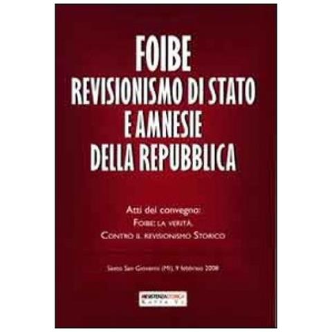 Foibe revisionismo di Stato e amnesie della Repubblica. Atti del convegno «Foibe la verità: contro il revisionismo storico» - Foto 3