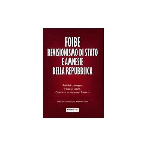 Foibe revisionismo di Stato e amnesie della Repubblica. Atti del convegno «Foibe la verità: contro il revisionismo storico» - Foto 2