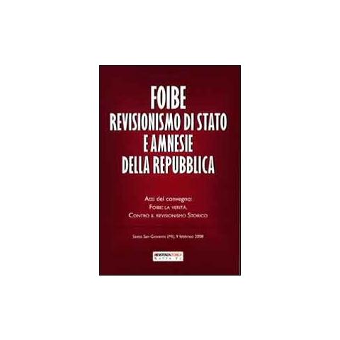 Foibe revisionismo di Stato e amnesie della Repubblica. Atti del convegno «Foibe la verità: contro il revisionismo storico» - Foto 1