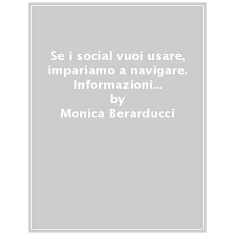 Monica Berarducci - Se i social vuoi usare, impariamo a navigare. Informazioni e consigli per connettersi in sicurezza - Foto 1