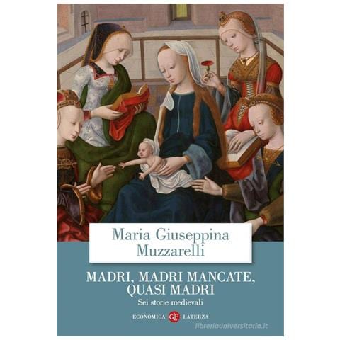 Maria Giuseppina Muzzarelli - Madri, madri mancate, quasi madri. Sei storie medievali - Foto 1