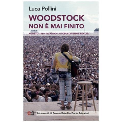 Luca Pollini - Woodstock Non È Mai Finito. Agosto 1969: Quando L'utopia Divenne Realtà - Foto 1