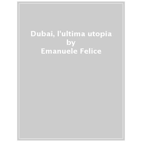 Emanuele Felice - Dubai, L'ultima Utopia - Foto 1