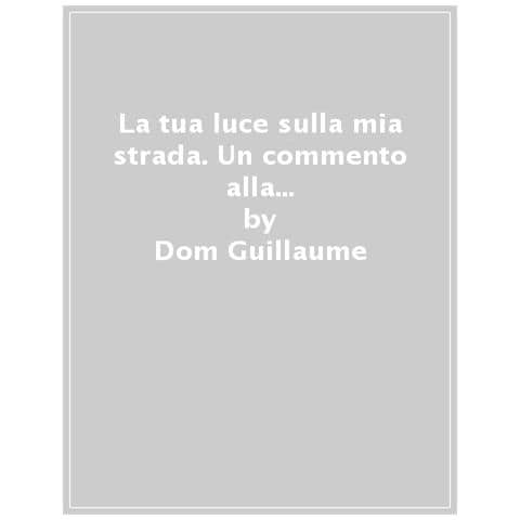 Guillaume Dom - La tua luce sulla mia strada. Un commento alla Regola di san Benedetto - Foto 1