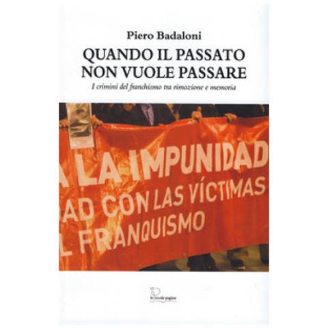 Piero Badaloni - Quando Il Passato Non Vuole Passare. I Crimini Del Franchismo Tra Rimozione E Memoria - Foto 1