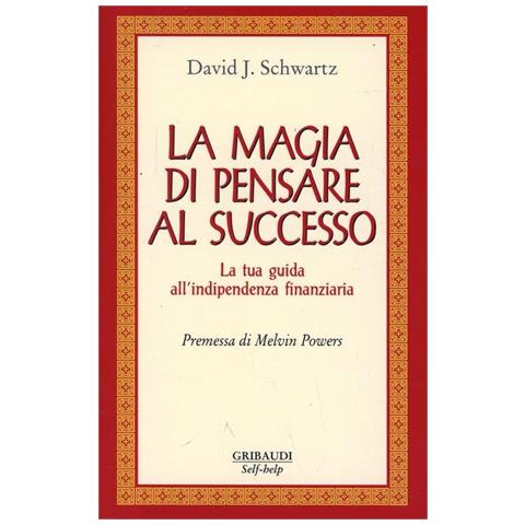 David J. Schwartz - La magia di pensare al successo. La tua guida all'indipendenza finanziaria - Foto 1