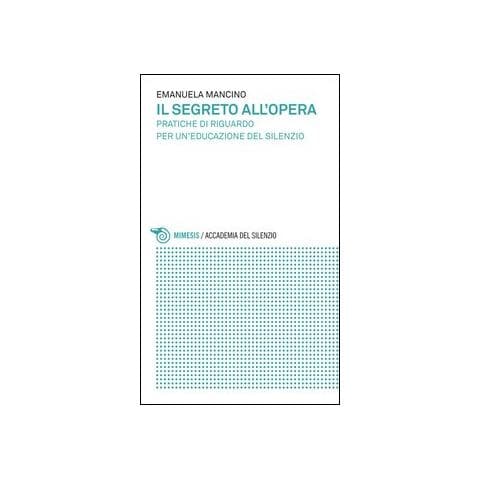 Emanuela Mancino - Il segreto all'opera. Pratiche di riguardo per un'educazione del silenzio - Foto 1