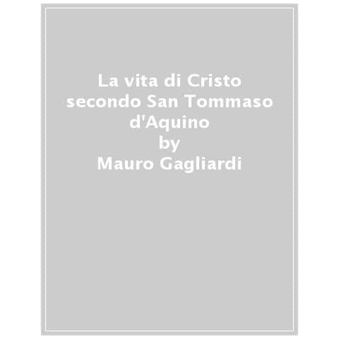 Mauro Gagliardi - La Vita Di Cristo Secondo San Tommaso D'aquino - Foto 1