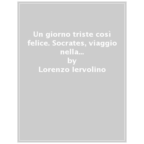 Lorenzo Iervolino - Un Giorno Triste Così Felice. Socrates, Viaggio Nella Vita Di Un Rivoluzionario. Nuova Ediz. - Foto 1