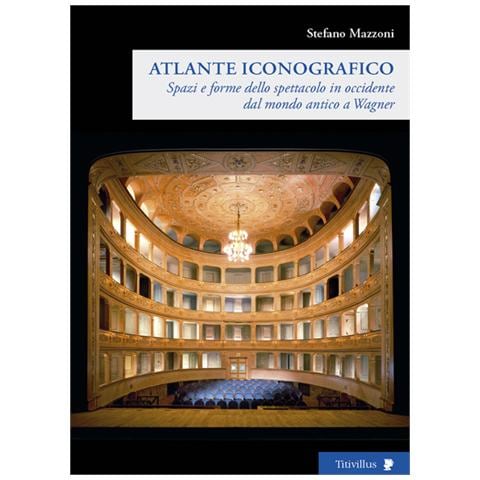 Stefano Mazzoni - Spazi e forme dello spettacolo in Occidente dal mondo antico a Wagner. Atlante iconografico. Ediz. illustrata - Foto 1