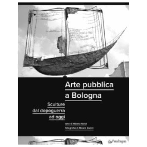 Milena Naldi - Arte Pubblica A Bologna. Sculture Dal Dopoguerra Ad Oggi. Ediz. Illustrata - Foto 1