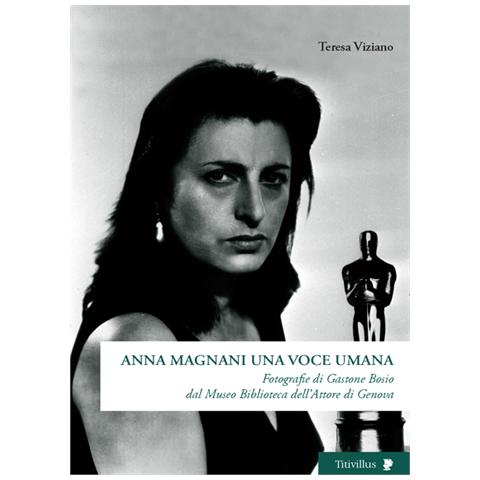 Teresa Viziano - Anna Magnani una voce umana. Fotografie di Gastone Bosio Dal Museo biblioteca dell'attore di Genova. Ediz. illustrata - Foto 1