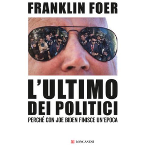Franklin Foer - L'ultimo Dei Politici. Perché Con Joe Biden Finisce Un'epoca - Foto 1