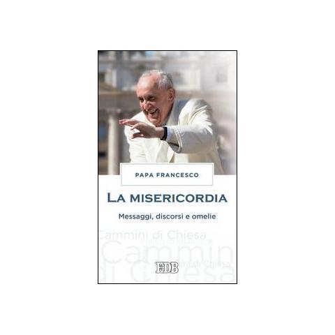 Francesco (Jorge Mario Bergoglio) - La misericordia. Messaggi, discorsi e omelie - Foto 1