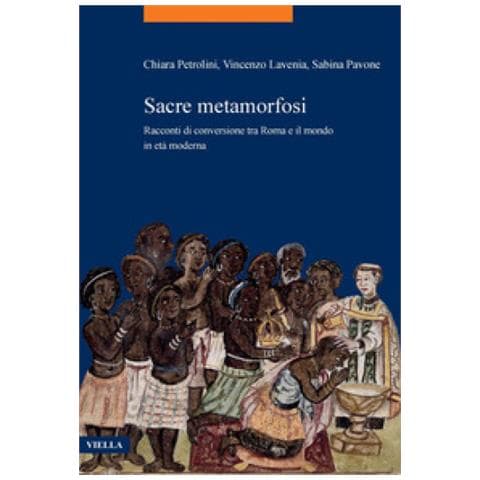 Vincenzo Lavenia, Sabina Pavone, Chiara Petrolini - Sacre Metamorfosi. Racconti Di Conversione Tra Roma E Il Mondo In Età Moderna - Foto 1