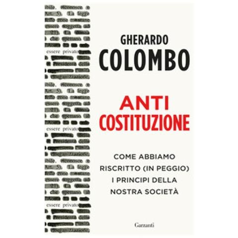 Gherardo Colombo - Anticostituzione. Come Abbiamo Riscritto (in Peggio) I Principi Della Nostra Società - Foto 1