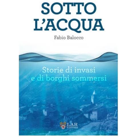 Fabio Balocco - Sotto L'acqua. Storie Di Invasi E Di Borghi Sommersi - Foto 1