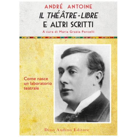 André Antoine - Il Theatre-libre E Altri Scritti. Come Nasce Un Laboratorio Teatrale - Foto 1