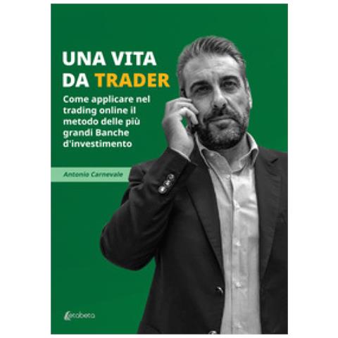Antonio Carnevale - Una Vita Da Trader. Come Applicare Nel Trading Online Il Metodo Delle Più Grandi Banche D'investimento - Foto 1
