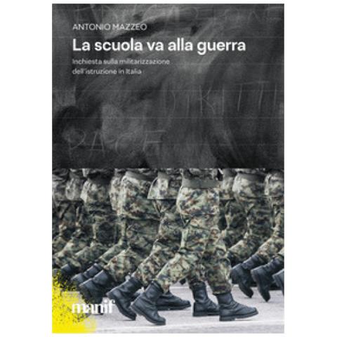 Antonio Mazzeo - La Scuola Va Alla Guerra. Inchiesta Sulla Militarizzazione Dell'istruzione In Italia - Foto 1