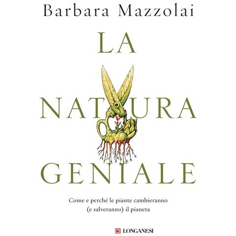Barbara Mazzolai - La natura geniale. Come e perché le piante cambieranno (e salveranno) il pianeta - Foto 1