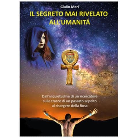 Giulio Mori - Il Segreto Mai Rivelato All'umanità. Dall'inquietudine Di Un Ricercatore Sulle Tracce Di Un Passato Sepolto Al Risorgere Della Rosa - Foto 2