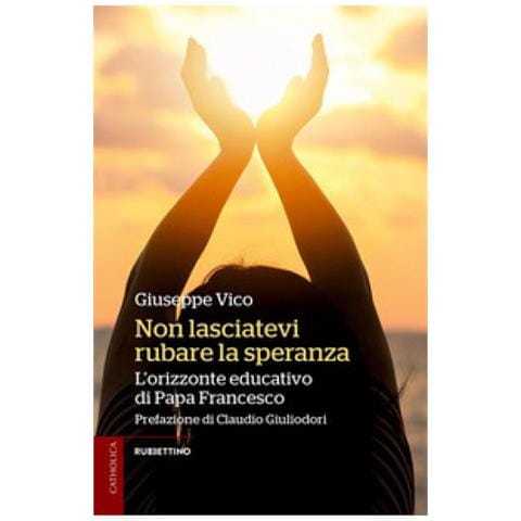 Giuseppe Vico - Non Lasciatevi Rubare La Speranza. L'orizzonte Educativo Di Papa Francesco - Foto 1