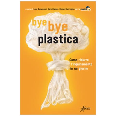Luca Bonaccorsi - Bye bye plastica. Come ridurre l'inquinamento in un giorno - Foto 1