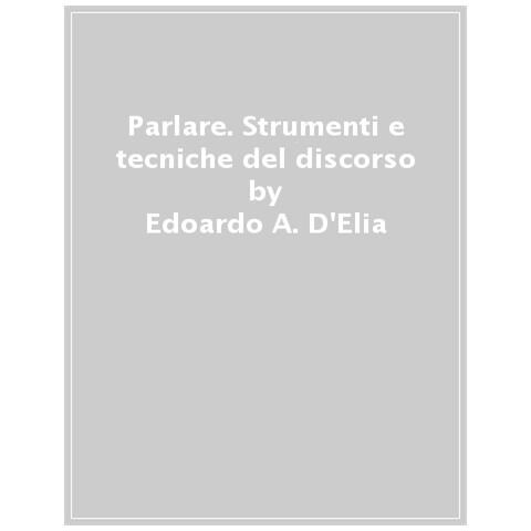 Edoardo A. D'elia - Parlare. Strumenti E Tecniche Del Discorso - Foto 1