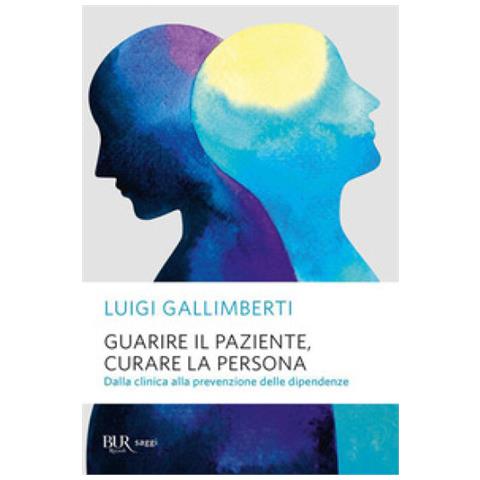 Luigi Gallimberti - Guarire Il Paziente, Curare La Persona. Dalla Clinica Alla Prevenzione Delle Dipendenze - Foto 1