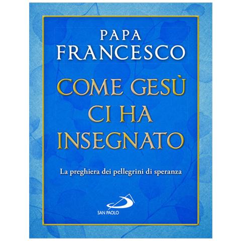 Francesco (Jorge Mario Bergoglio) - Come Gesù ci ha insegnato. La preghiera dei pellegrini di speranza - Foto 1