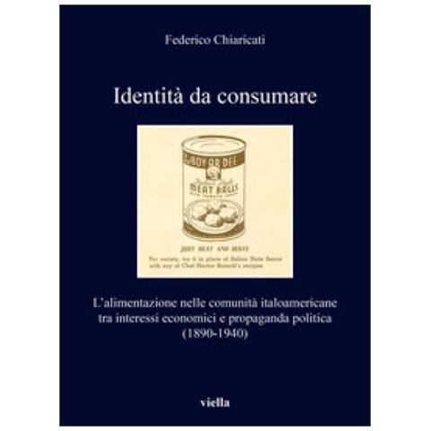 Federico Chiaricati - Identità Da Consumare. L'alimentazione Nelle Comunità Italoamericane Tra Interessi Economici E Propaganda Politica (1890-1940) - Foto 1