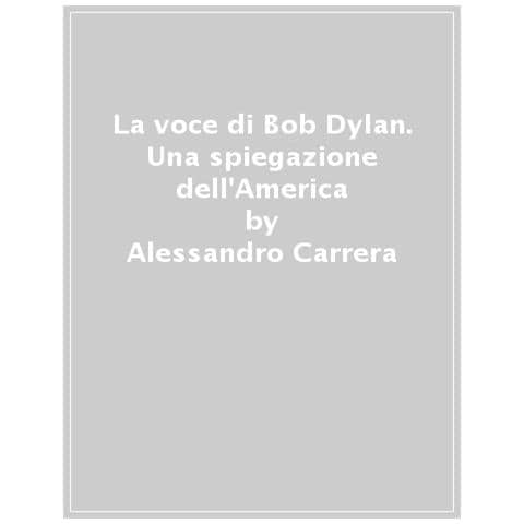 Alessandro Carrera - La Voce Di Bob Dylan. Una Spiegazione Dell'america - Foto 1