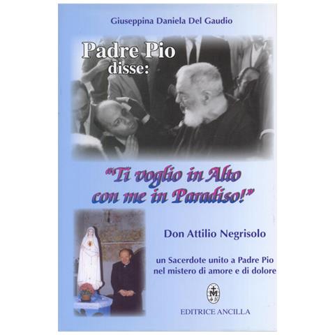 Giuseppina Daniela Del Gaudio - Padre Pio Disse: «ti Voglio In Alto Con Me In Paradiso!». Don Attilio Negrisolo, Un Sacerdote Unito A Padre Pio Nel Mistero Di Amore E Di Dolore - Foto 2