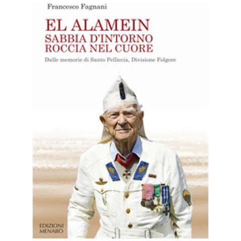 Francesco Fagnani - El Alamein Sabbia D'intorno Roccia Nel Cuore. Dalle Memorie Di Santo Pelliccia, Divisione Folgore - Foto 1