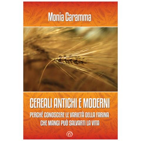 Monia Caramma - Cereali Antichi E Moderni. Perché Conoscere Le Varietà Della Farina Che Mangi Può Salvarti La Vita - Foto 1