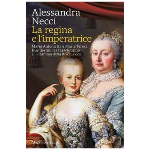 Alessandra Necci - La Regina E L'imperatrice. Maria Antonietta E Maria Teresa. Due Destini Tra L'assolutismo E Il Dramma Della Rivoluzione - Foto 1