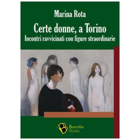 Marina Rota - Certe Donne, A Torino. Incontri Ravvicinati Con Figure Straordinarie - Foto 1