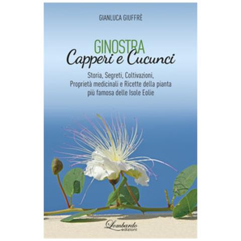 Gianluca Giuffrè - Ginostra. Capperi E Cucunci. Storia, Segreti, Coltivazioni, Proprietà Medicinali E Ricette Della Pianta Più Famosa Delle Isole Eolie - Foto 1
