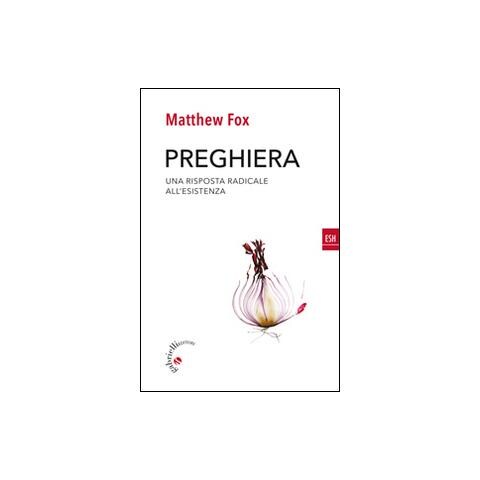 Matthew Fox - Preghiera. Una risposta radicale all'esistenza - Foto 1