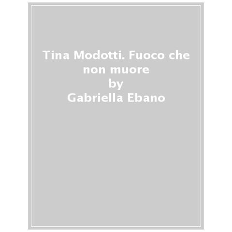 Gabriella Ebano - Tina Modotti. Fuoco Che Non Muore - Foto 1