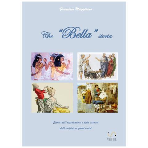 Francesco Maggisano - Che -Bella- Storia. Storia Dell'Acconciatura E Della Cosmesi Dalle Origini Ai Giorni Nostri - Foto 1