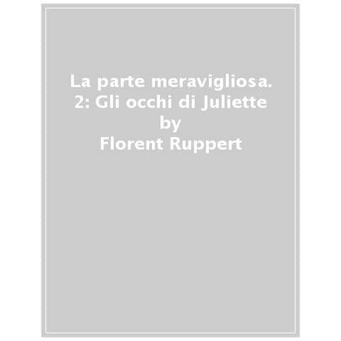 Florent Ruppert - La parte meravigliosa. Vol. 2: Gli occhi di Juliette - Foto 1