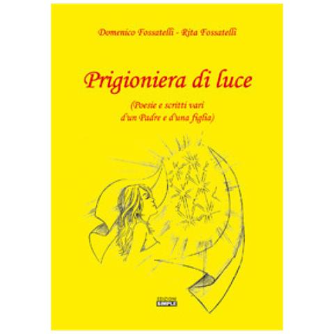 Simple Prigioniera Di Luce Poesie E Scritti Vari D Un Padre E D Una Figlia Eprice
